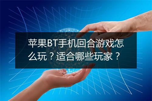 苹果BT手机回合游戏怎么玩？适合哪些玩家？