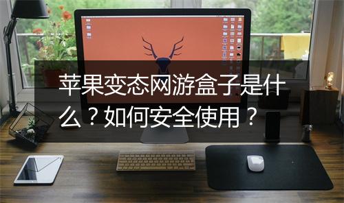 苹果变态网游盒子是什么？如何安全使用？