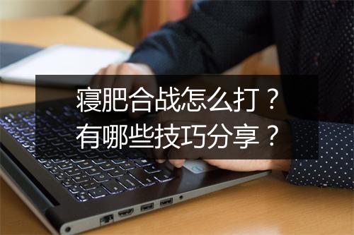 寝肥合战怎么打？有哪些技巧分享？