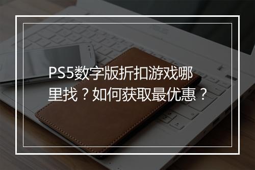 PS5数字版折扣游戏哪里找?如何获取最优惠?