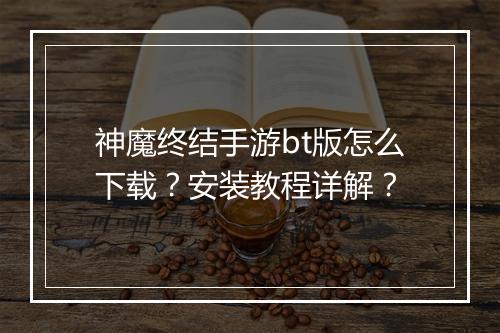 神魔终结手游bt版怎么下载?安装教程详解?