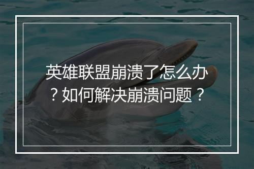英雄联盟崩溃了怎么办?如何解决崩溃问题?