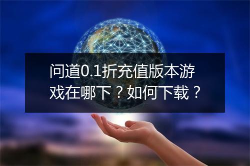 问道0.1折充值版本游戏在哪下?如何下载?