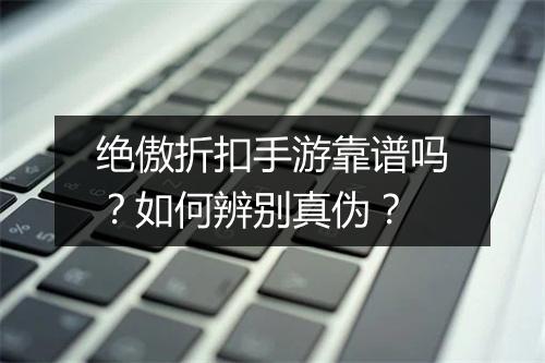 绝傲折扣手游靠谱吗?如何辨别真伪?