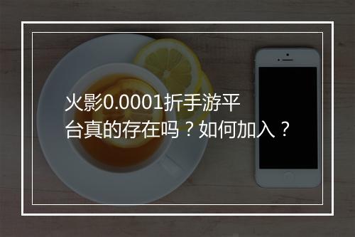 火影0.0001折手游平台真的存在吗？如何加入？