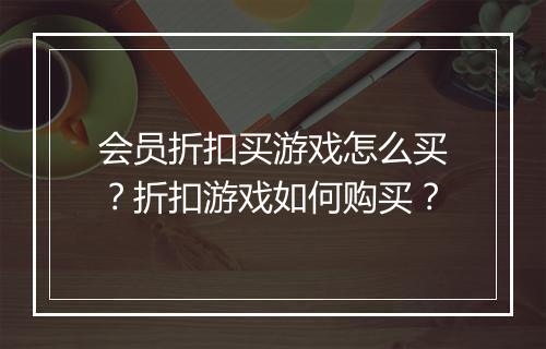 会员折扣买游戏怎么买?折扣游戏如何购买?