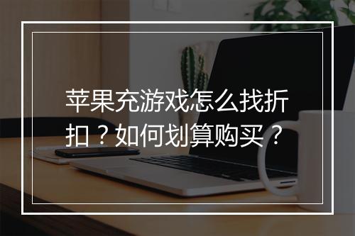 苹果充游戏怎么找折扣?如何划算购买?