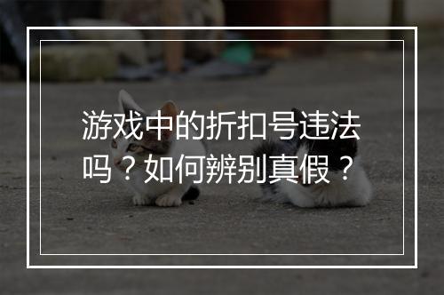 游戏中的折扣号违法吗?如何辨别真假?