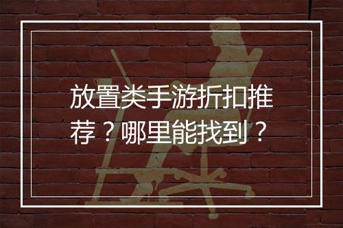 放置类手游折扣推荐?哪里能找到?