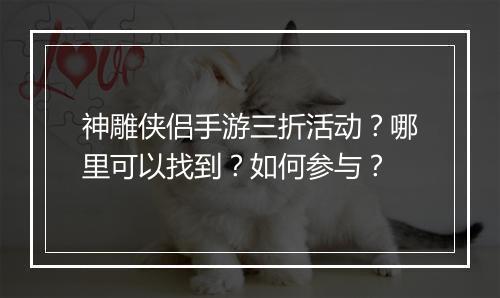 神雕侠侣手游三折活动?哪里可以找到?如何参与?