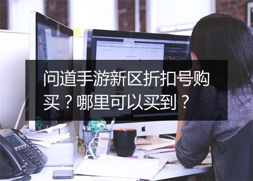 问道手游新区折扣号购买?哪里可以买到?