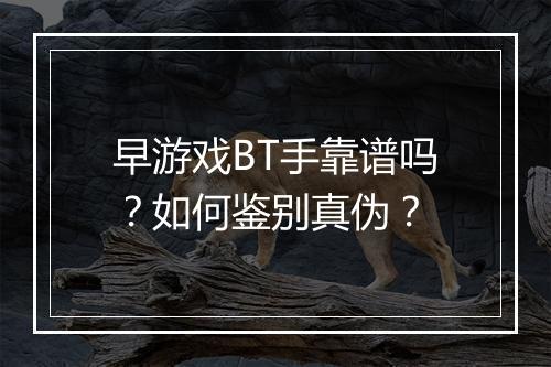 早游戏BT手靠谱吗?如何鉴别真伪?