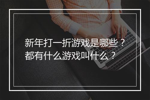 新年打一折游戏是哪些?都有什么游戏叫什么?