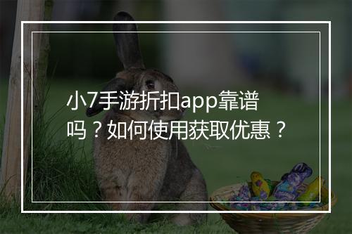 小7手游折扣app靠谱吗?如何使用获取优惠?