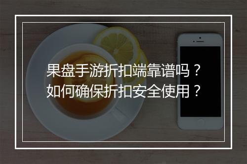 果盘手游折扣端靠谱吗？如何确保折扣安全使用？