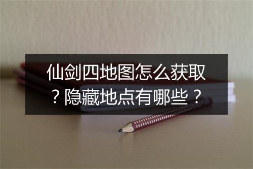 仙剑四地图怎么获取?隐藏地点有哪些?