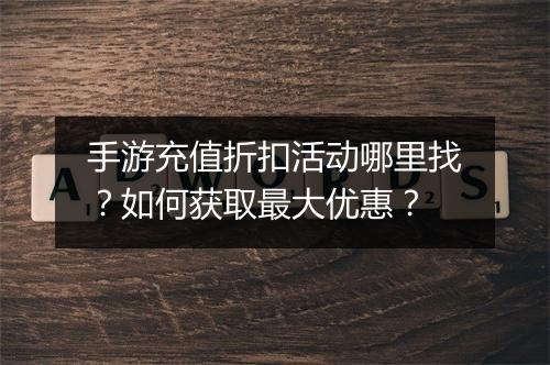 手游充值折扣活动哪里找?如何获取最大优惠?