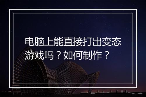 电脑上能直接打出变态游戏吗?如何制作?