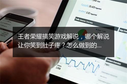 王者荣耀搞笑游戏解说，哪个解说让你笑到肚子疼？怎么做到的？