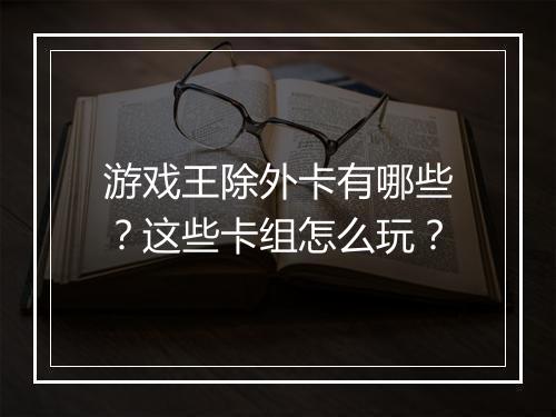 游戏王除外卡有哪些?这些卡组怎么玩?