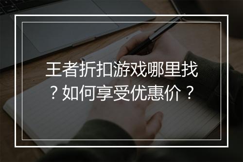 王者折扣游戏哪里找?如何享受优惠价?