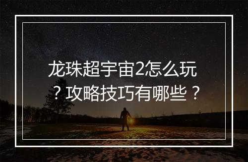 龙珠超宇宙2怎么玩?攻略技巧有哪些?