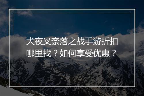 犬夜叉奈落之战手游折扣哪里找?如何享受优惠?