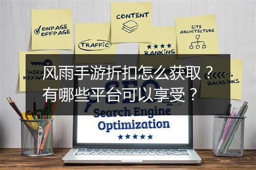 风雨手游折扣怎么获取？有哪些平台可以享受？