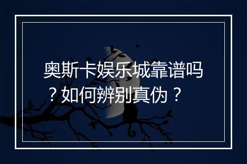 奥斯卡娱乐城靠谱吗?如何辨别真伪?