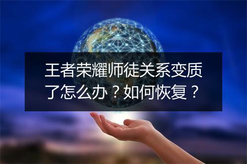 王者荣耀师徒关系变质了怎么办？如何恢复？
