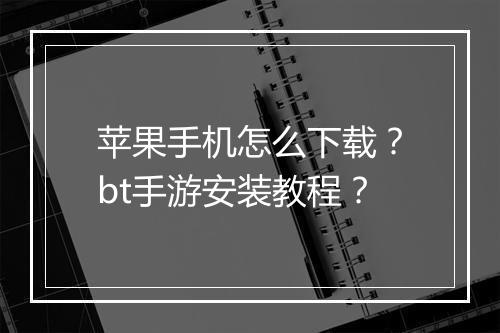 苹果手机怎么下载?bt手游安装教程?