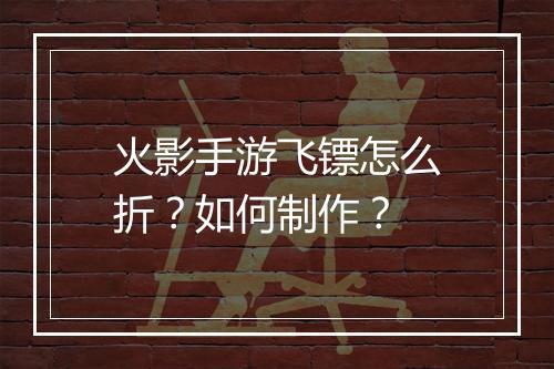火影手游飞镖怎么折?如何制作?