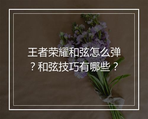 王者荣耀和弦怎么弹？和弦技巧有哪些？
