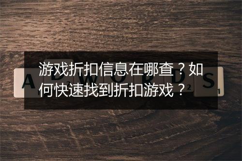 游戏折扣信息在哪查?如何快速找到折扣游戏?