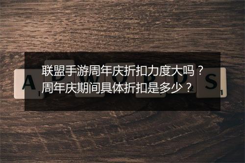 联盟手游周年庆折扣力度大吗？周年庆期间具体折扣是多少？