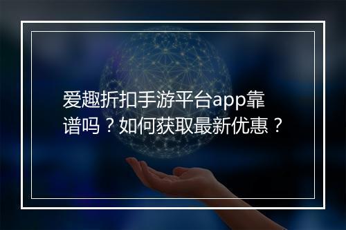 爱趣折扣手游平台app靠谱吗?如何获取最新优惠?