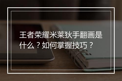 王者荣耀米莱狄手翻画是什么？如何掌握技巧？