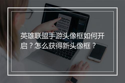 英雄联盟手游头像框如何开启？怎么获得新头像框？