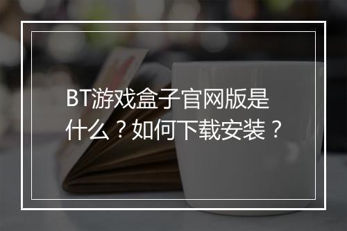 BT游戏盒子官网版是什么?如何下载安装?