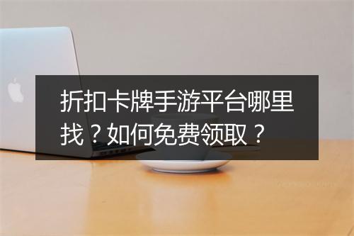 折扣卡牌手游平台哪里找?如何免费领取?