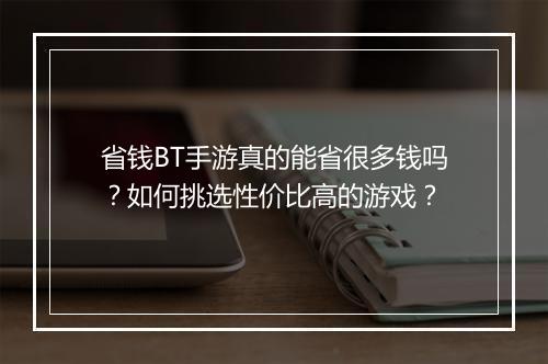 省钱BT手游真的能省很多钱吗?如何挑选性价比高的游戏?