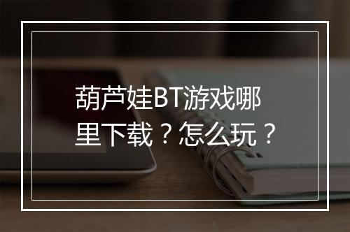 葫芦娃BT游戏哪里下载?怎么玩?