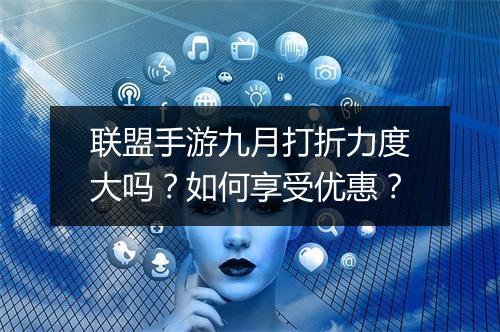 联盟手游九月打折力度大吗?如何享受优惠?
