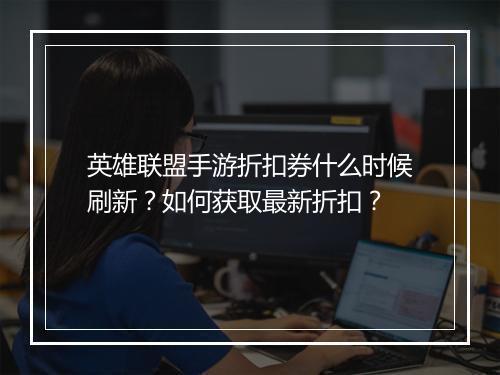 英雄联盟手游折扣券什么时候刷新?如何获取最新折扣?