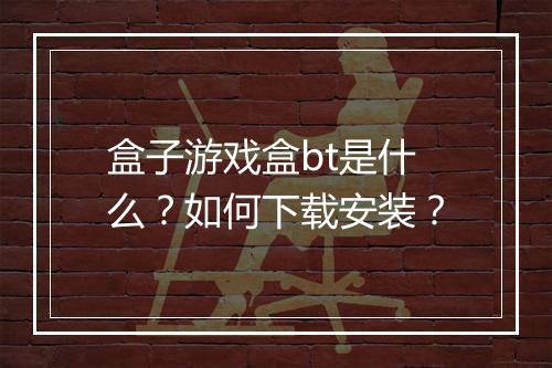 盒子游戏盒bt是什么?如何下载安装?