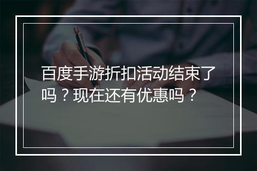百度手游折扣活动结束了吗?现在还有优惠吗?