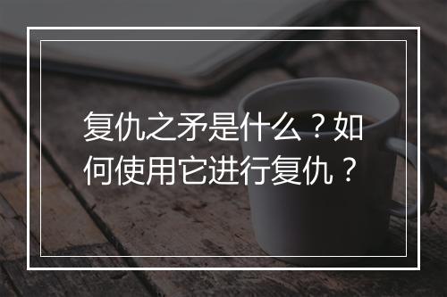 复仇之矛是什么?如何使用它进行复仇?