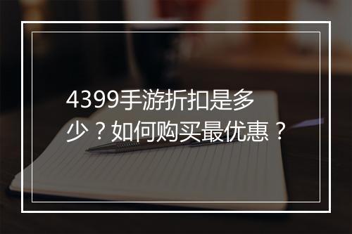 4399手游折扣是多少？如何购买最优惠？