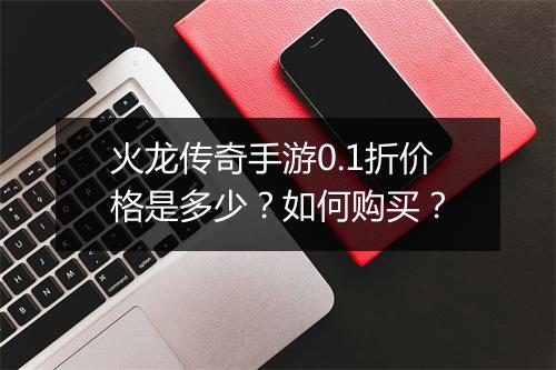 火龙传奇手游0.1折价格是多少?如何购买?