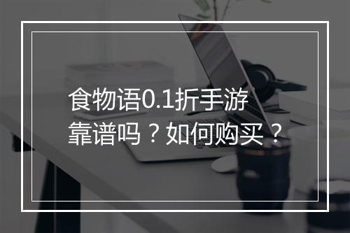 食物语0.1折手游靠谱吗？如何购买？